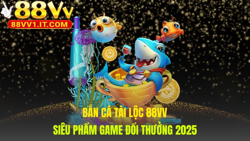 Game Bắn Cá Tài Lộc 88VV nổi bật với cơ chế Hũ Xu độc quyền