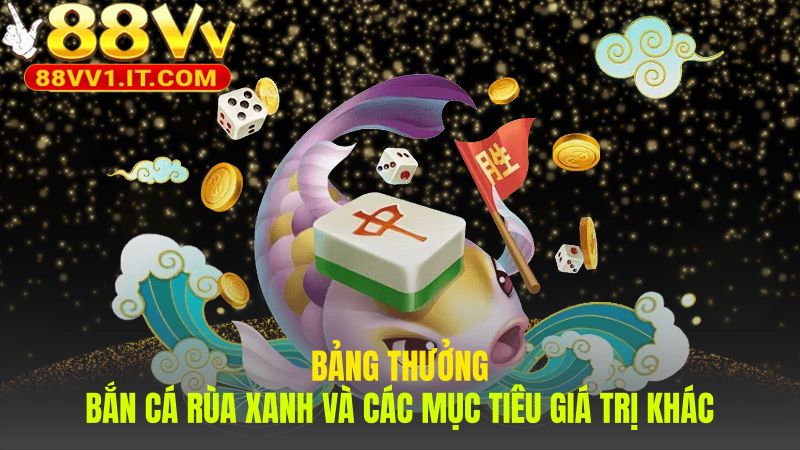 Bảng thưởng Bắn Cá Rùa Xanh chi tiết hệ số của mỗi mục tiêu