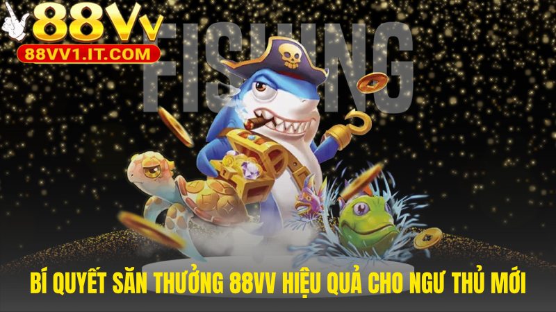Nắm rõ chiến thuật săn thưởng hiệu quả tại game bắn cá 88VV