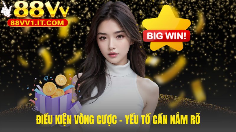 Điều kiện vòng cược giải thích quy định rút tiền thưởng