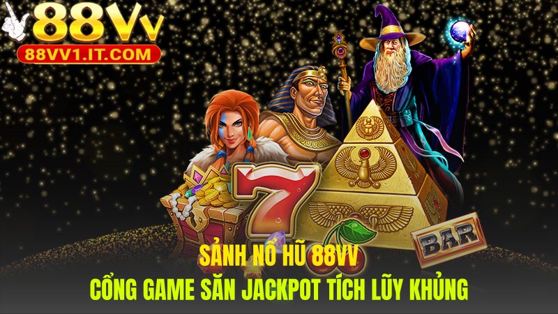 Sảnh game nổ hũ 88VV nổi bật với cơ chế Jackpot lũy tiến