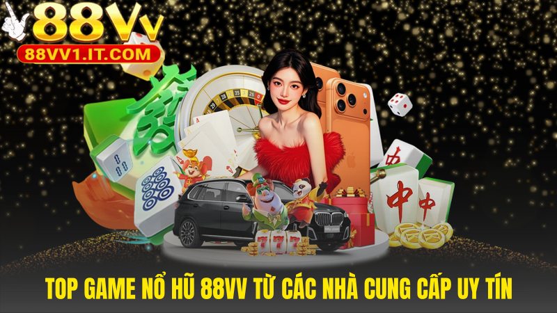 Top game nổ hũ 88VV được bảo chứng bởi các nhà phát hành lớn